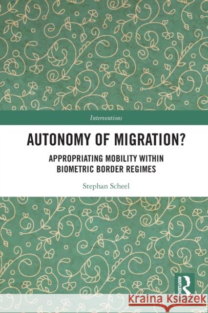 Autonomy of Migration?: Appropriating Mobility Within Biometric Border Regimes Stephan Scheel 9780367786649 Routledge - książka