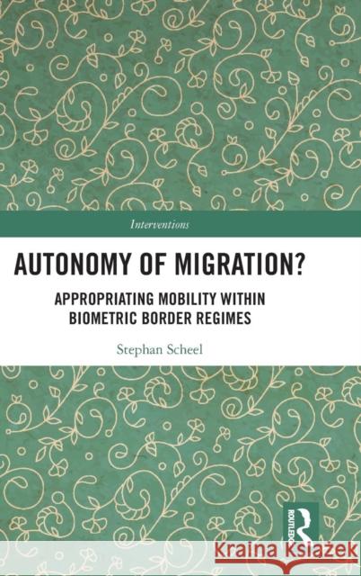Autonomy of Migration?: Appropriating Mobility Within Biometric Border Regimes Stephan Scheel 9781138285361 Routledge - książka