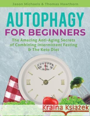Autophagy for Beginners: The Amazing Anti-Aging Secrets of Combining Intermittent Fasting & The Keto Diet Jason Michaels Thomas Hawthorn 9781913470647 El-Gorr International Consulting Limited - książka