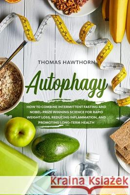 Autophagy: How to Combine Intermittent Fasting and Nobel-Prize Winning Science for Rapid Weight Loss, Reducing Inflammation, and Thomas Hawthorn 9781076056948 Independently Published - książka