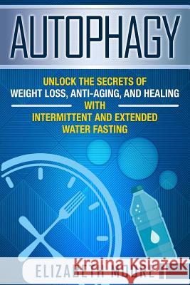 Autophagy: Unlock the Secrets of Weight Loss, Anti-Aging, and Healing with Intermittent and Extended Water Fasting Elizabeth Moore 9781796506549 Independently Published - książka