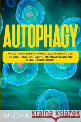 Autophagy: Unlock Your Body's Natural Cellular Repair Code For Weight Loss, Anti-Aging, Enhanced Health and Revitalization Benefi Michael D. Kaiser 9781087334110 Independently Published - książka