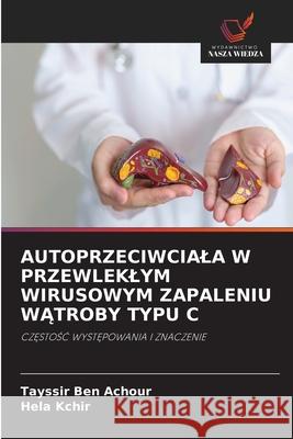 AUTOPRZECIWCIALA W PRZEWLEKLYM WIRUSOWYM ZAPALENIU WATROBY TYPU C Ben Achour, Tayssir, Kchir, Héla 9786208743000 Wydawnictwo Nasza Wiedza - książka
