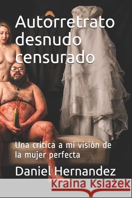 Autorretrato desnudo censurado: Una crítica a mi visión de la mujer perfecta Hernandez, Daniel 9798667106180 Independently Published - książka