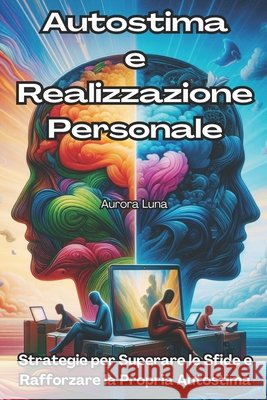 Autostima e Realizzazione Personale: Strategie per Superare le Sfide e Rafforzare la Propria Autostima Aurora Luna 9798870177458 Independently Published - książka