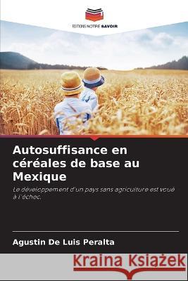 Autosuffisance en cereales de base au Mexique Agustin de Luis Peralta   9786206068211 Editions Notre Savoir - książka