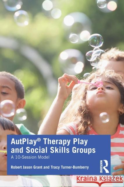 Autplay(r) Therapy Play and Social Skills Groups: A 10-Session Model Robert Jason Grant Tracy Turner-Bumberry 9780367410018 Routledge - książka