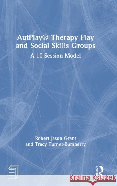 Autplay(r) Therapy Play and Social Skills Groups: A 10-Session Model Robert Jason Grant Tracy Turner-Bumberry 9780367410025 Routledge - książka