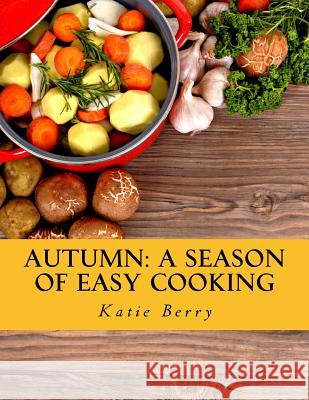 Autumn: A Season of Easy Cooking Katie Berry 9781517043933 Createspace - książka