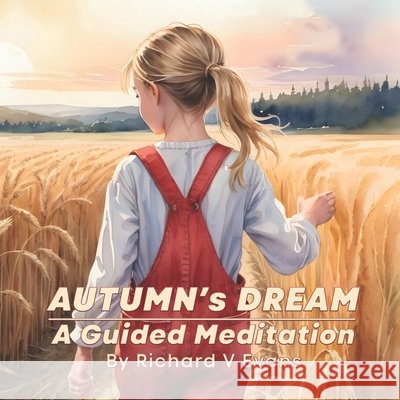 Autumn's Dream: A Guided Meditation: A calm, read-to-your-child bedtime story, that soothes restless minds and invites sleep to tiptoe in. Richard V Evans 9798326280138 Independently Published - książka