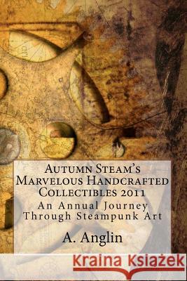 Autumn Steam's Marvelous Handcrafted Collectibles 2011: An Annual Journey Through Steampunk Art A. Anglin A. Angin 9781469919782 Createspace - książka