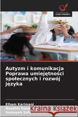 Autyzm i komunikacja Poprawa umiejetnosci spolecznych i rozwój jezyka Karimani, Elham, Ganji, Noushin, Safaralizadeh, Somayeh 9786204969961 Wydawnictwo Nasza Wiedza - książka