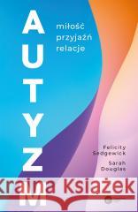 Autyzm. Miłość, przyjaźń, relacje Felicity Sedgewick, Sarah Douglas, Tadeusz Chawzi 9788378867784 Copernicus Center Press - książka