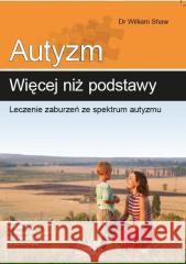 Autyzm: więcej niż podstawy. Leczenie zaburzeń... dr William Shaw 9788363766054 Fraszka Edukacyjna Sp. z o.o. - książka