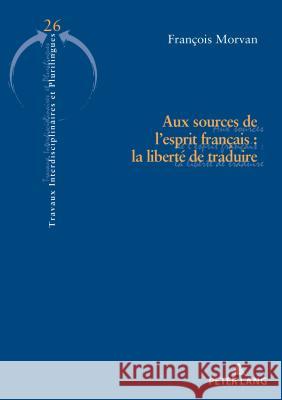 Aux Sources de l'Esprit Français: La Liberté de Traduire Morvan, François 9782807605442 P.I.E-Peter Lang S.A., Editions Scientifiques - książka