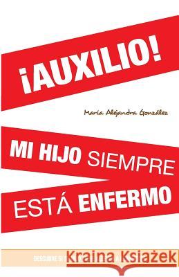 ¡AUXILIO! mi hijo siempre esta enfermo: Descubre si tu hijo tiene alergia a alimentos Gonzalez, Maria Alejandra 9781477430880 Createspace - książka