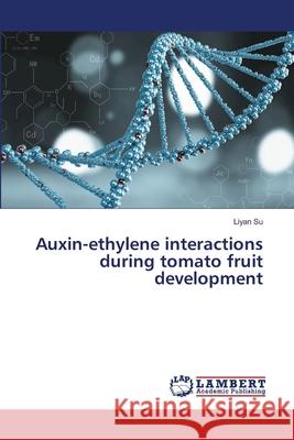 Auxin-ethylene interactions during tomato fruit development Su, Liyan 9786139826513 LAP Lambert Academic Publishing - książka