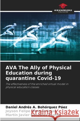 AVA The Ally of Physical Education during quarantine Covid-19 Bohórquez Páez, Daniel Andrés A., Moreno Rojas, Jeyson Felipe, González Espitia, Martín Javier 9786209532580 Our Knowledge Publishing - książka
