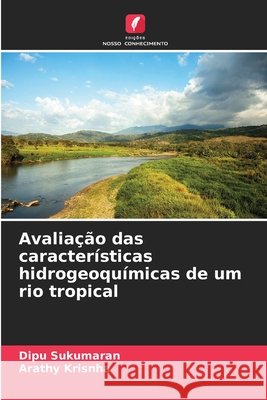 Avalia??o das caracter?sticas hidrogeoqu?micas de um rio tropical Dipu Sukumaran Arathy Krisnha 9786207771974 Edicoes Nosso Conhecimento - książka