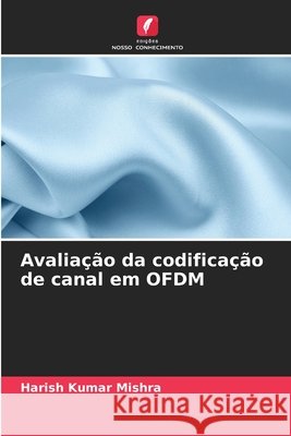 Avaliação da codificação de canal em OFDM Mishra, Harish Kumar 9786208855642 Edições Nosso Conhecimento - książka