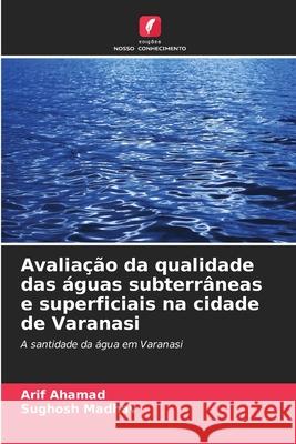 Avalia??o da qualidade das ?guas subterr?neas e superficiais na cidade de Varanasi Arif Ahamad Sughosh Madhav 9786207557271 Edicoes Nosso Conhecimento - książka