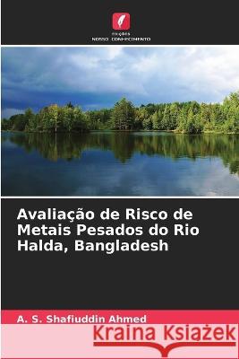 Avalia??o de Risco de Metais Pesados do Rio Halda, Bangladesh A. S. Shafiuddin Ahmed 9786205676103 Edicoes Nosso Conhecimento - książka