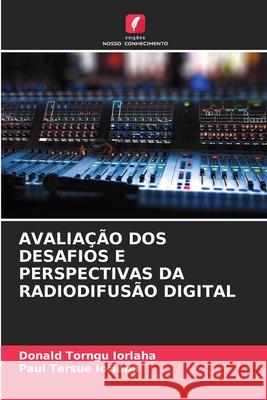 AVALIAÇÃO DOS DESAFIOS E PERSPECTIVAS DA RADIODIFUSÃO DIGITAL Iorlaha, Donald Torngu, IORLAHA, Paul Tersue 9786208814939 Edições Nosso Conhecimento - książka