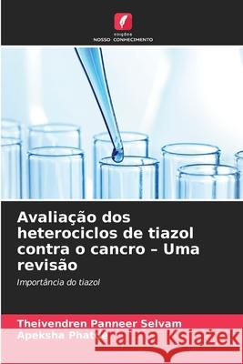 Avalia??o dos heterociclos de tiazol contra o cancro - Uma revis?o Theivendren Pannee Apeksha Phatde 9786209206238 Edicoes Nosso Conhecimento - książka