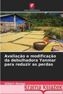 Avalia??o e modifica??o da debulhadora Yanmar para reduzir as perdas Gilbert Akolgo 9786207711093 Edicoes Nosso Conhecimento - książka