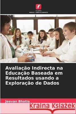 Avaliação Indirecta na Educação Baseada em Resultados usando a Exploração de Dados Jeevan Bhatia 9786205348789 Edicoes Nosso Conhecimento - książka