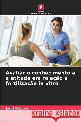 Avaliar o conhecimento e a atitude em relacao a fertilizacao in vitro Jyoti Kapoor   9786205777022 Edicoes Nosso Conhecimento - książka