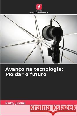 Avan?o na tecnologia: Moldar o futuro Ruby Jindal 9786207901289 Edicoes Nosso Conhecimento - książka