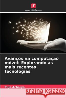 Avan?os na computa??o m?vel: Explorando as mais recentes tecnologias Puja Acharya 9786207890422 Edicoes Nosso Conhecimento - książka