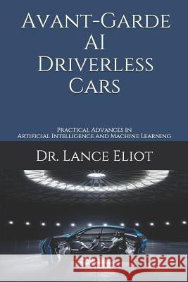 Avant-Garde AI Driverless Cars: Practical Advances in Artificial Intelligence and Machine Learning Lance Eliot 9781732976078 R. R. Bowker - książka