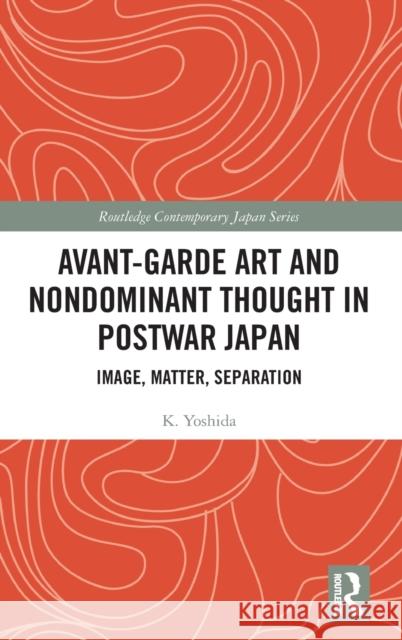 Avant-Garde Art and Non-Dominant Thought in Postwar Japan: Image, Matter, Separation K. Yoshida 9780367427870 Routledge - książka