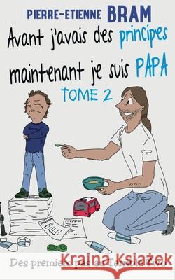 Avant j'avais des principes maintenant je suis papa: Des premiers pas au Terrible Two Pierre-Etienne Bram 9782322399888 Books on Demand - książka