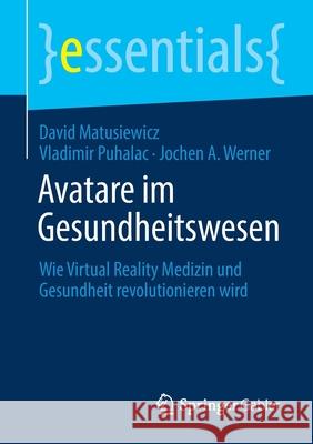 Avatare Im Gesundheitswesen: Wie Virtual Reality Medizin Und Gesundheit Revolutionieren Wird David Matusiewicz Vladimir Puhalac Jochen A. Werner 9783658318000 Springer Gabler - książka