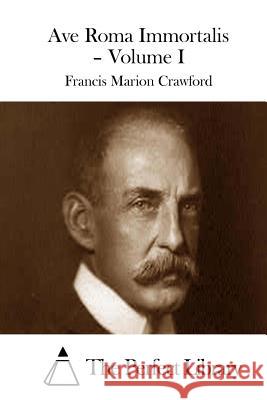 Ave Roma Immortalis - Volume I Francis Marion Crawford The Perfect Library 9781511693547 Createspace - książka