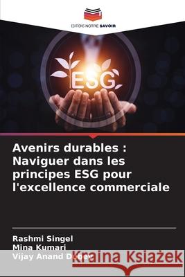 Avenirs durables: Naviguer dans les principes ESG pour l'excellence commerciale Rashmi Singel Mina Kumari Vijay Anand Dubey 9786207585588 Editions Notre Savoir - książka