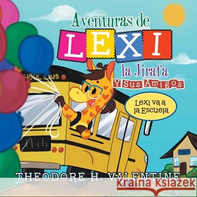 Aventuras De Lexi La Jirafa Y Sus Amigos: Lexi Va a La Escuela Theodore Valentine 9781665545112 Authorhouse - książka