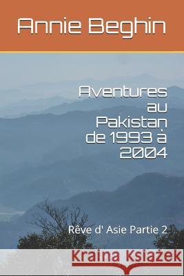 Aventures au Pakistan de 1993 à 2004: Rêve d' Asie Partie 2 Beghin, Annie 9781980807230 Independently Published - książka