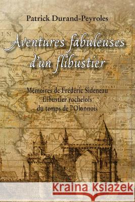 Aventures fabuleuses d'un flibustier: Memoires de Frederic Sideneau Patrick Durand-Peyroles 9781985568013 Createspace Independent Publishing Platform - książka