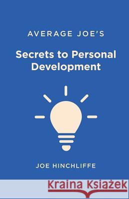 Average Joe's Secrets to Personal Development: A Simple and Straightforward Guide to Personal Growth Joe Hinchliffe 9781532889295 Createspace Independent Publishing Platform - książka