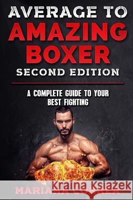 AVERAGE To AMAZING BOXER SECOND EDITION: A COMPLETE GUIDE To YOUR BEST FIGHTING Correa, Mariana 9781985813953 Createspace Independent Publishing Platform - książka