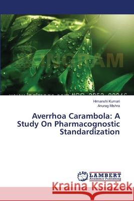 Averrhoa Carambola: A Study On Pharmacognostic Standardization Kumari Himanshi                          Mishra Anurag 9783659634406 LAP Lambert Academic Publishing - książka