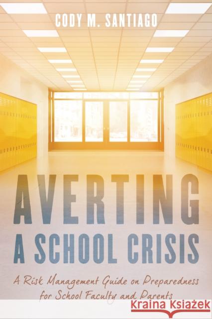 Averting a School Crisis: A Risk Management Guide on Preparedness for School Faculty and Parents Cody M. Santiago 9781475843095 Rowman & Littlefield Publishers - książka