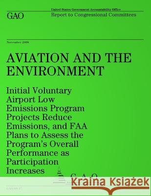 Aviation and the Environment: Initial Voluntary Airport Low Emissions Program Projects Reduce Emissions, and FAA Plans to Assess the Program's Overa United States Government Accountability 9781495216510 Createspace - książka