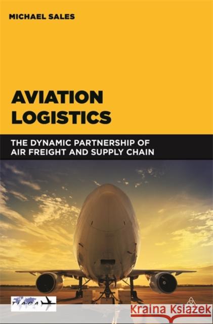 Aviation Logistics: The Dynamic Partnership of Air Freight and Supply Chain Sales, Michael 9780749472702 Kogan Page - książka