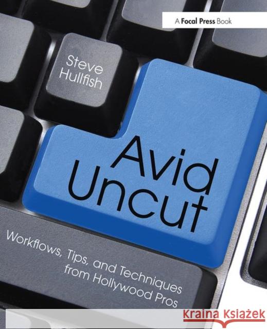 Avid Uncut: Workflows, Tips, and Techniques from Hollywood Pros Hullfish, Steve 9780415827645 Focal Press - książka