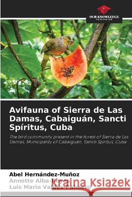 Avifauna of Sierra de Las Damas, Cabaiguan, Sancti Spiritus, Cuba Abel Hernandez-Munoz Annette Alba-Reyes Luis Mario Valdes-Palmero 9786206038238 Our Knowledge Publishing - książka